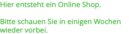 Hier entsteht ein Online Shop. Bitte schauen Sie in einigen Wochen wieder vorbei.
